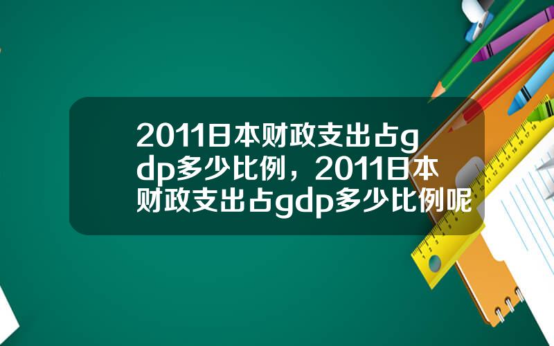 2011日本财政支出占gdp多少比例，2011日本财政支出占gdp多少比例呢