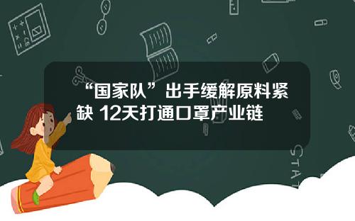 “国家队”出手缓解原料紧缺 12天打通口罩产业链