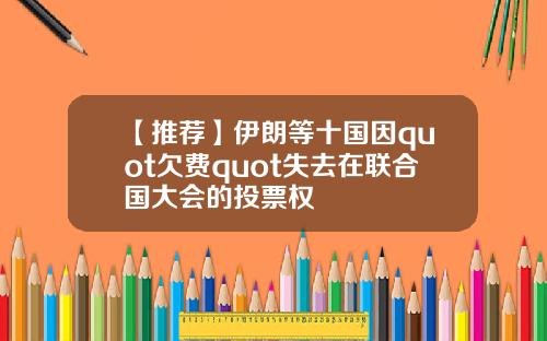 【推荐】伊朗等十国因quot欠费quot失去在联合国大会的投票权