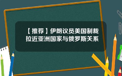 【推荐】伊朗议员美国制裁拉近亚洲国家与俄罗斯关系