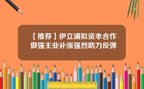 【推荐】伊立浦拟资本合作做强主业补涨强烈助力反弹