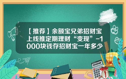 【推荐】余额宝兄弟招财宝上线推定期理财“变现”-1000块钱存招财宝一年多少钱