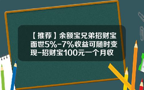 【推荐】余额宝兄弟招财宝面世5%-7%收益可随时变现-招财宝100元一个月收益多少