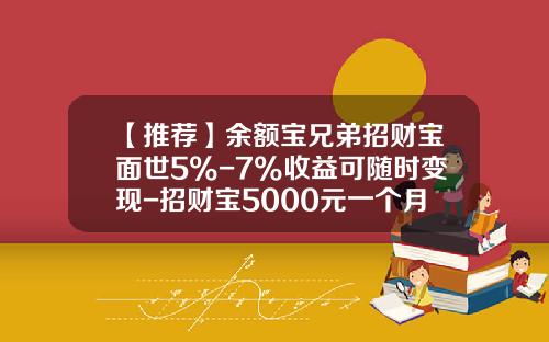 【推荐】余额宝兄弟招财宝面世5%-7%收益可随时变现-招财宝5000元一个月收益多少