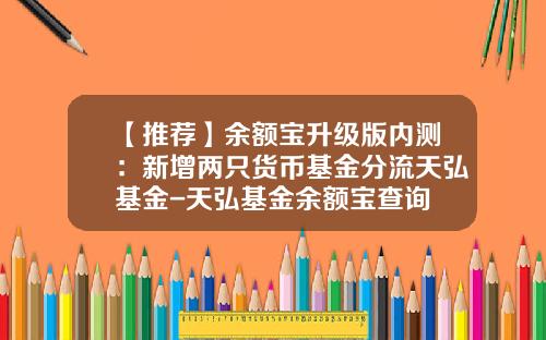 【推荐】余额宝升级版内测：新增两只货币基金分流天弘基金-天弘基金余额宝查询