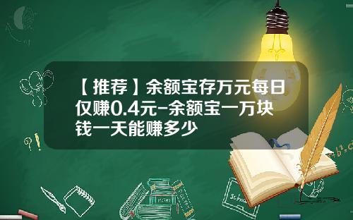 【推荐】余额宝存万元每日仅赚0.4元-余额宝一万块钱一天能赚多少