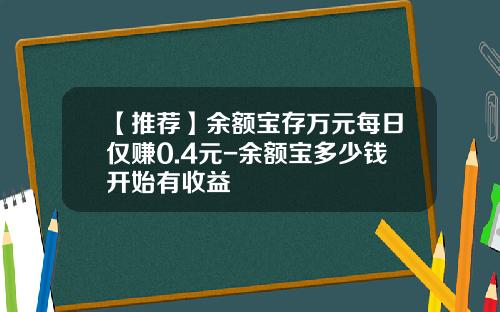 【推荐】余额宝存万元每日仅赚0.4元-余额宝多少钱开始有收益