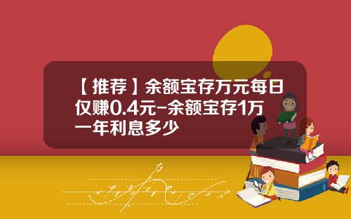 【推荐】余额宝存万元每日仅赚0.4元-余额宝存1万一年利息多少