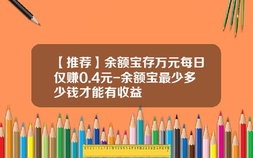 【推荐】余额宝存万元每日仅赚0.4元-余额宝最少多少钱才能有收益