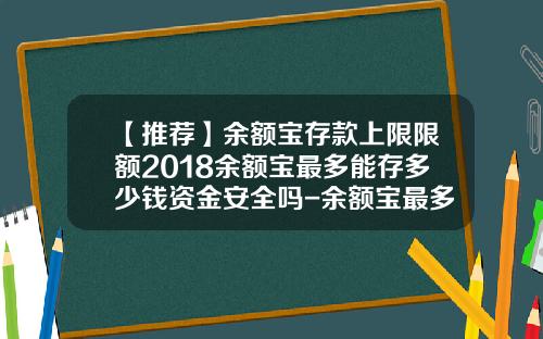 【推荐】余额宝存款上限限额2018余额宝最多能存多少钱资金安全吗-余额宝最多多少钱