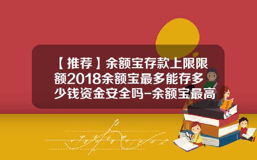 【推荐】余额宝存款上限限额2018余额宝最多能存多少钱资金安全吗-余额宝最高利息是多少