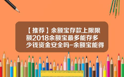 【推荐】余额宝存款上限限额2018余额宝最多能存多少钱资金安全吗-余额宝能得多少钱
