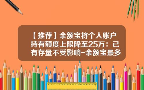 【推荐】余额宝将个人账户持有额度上限降至25万：已有存量不受影响-余额宝最多存多少