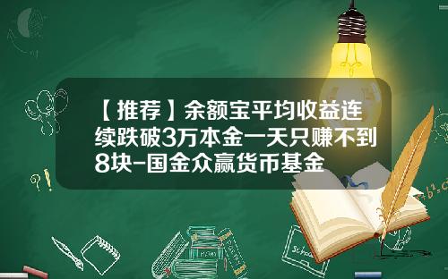 【推荐】余额宝平均收益连续跌破3万本金一天只赚不到8块-国金众赢货币基金