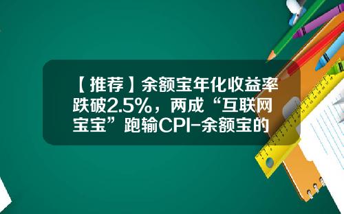 【推荐】余额宝年化收益率跌破2.5%，两成“互联网宝宝”跑输CPI-余额宝的年化收益率是多少