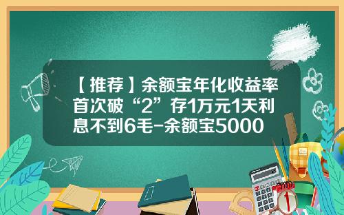 【推荐】余额宝年化收益率首次破“2”存1万元1天利息不到6毛-余额宝50000元一天收益多少