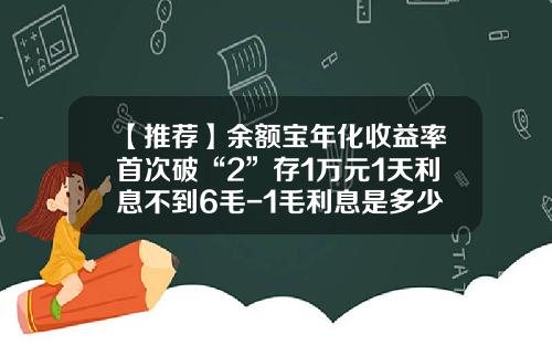 【推荐】余额宝年化收益率首次破“2”存1万元1天利息不到6毛-1毛利息是多少