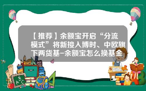 【推荐】余额宝开启“分流模式”将新接入博时、中欧旗下两货基-余额宝怎么换基金公司