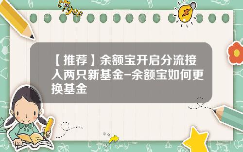【推荐】余额宝开启分流接入两只新基金-余额宝如何更换基金