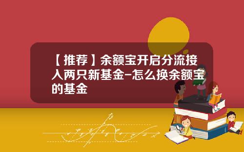 【推荐】余额宝开启分流接入两只新基金-怎么换余额宝的基金
