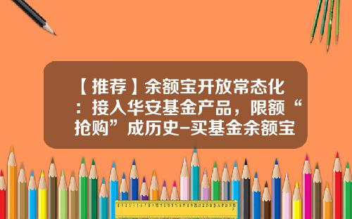 【推荐】余额宝开放常态化：接入华安基金产品，限额“抢购”成历史-买基金余额宝