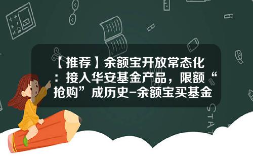 【推荐】余额宝开放常态化：接入华安基金产品，限额“抢购”成历史-余额宝买基金
