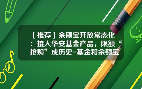 【推荐】余额宝开放常态化：接入华安基金产品，限额“抢购”成历史-基金和余额宝