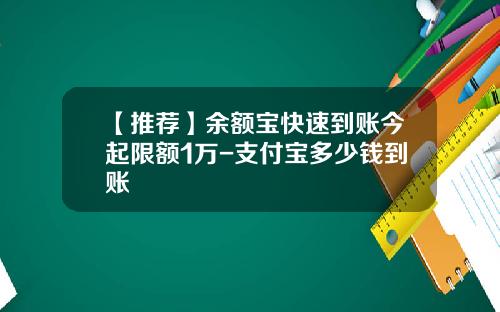 【推荐】余额宝快速到账今起限额1万-支付宝多少钱到账