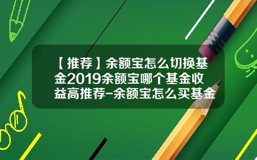 【推荐】余额宝怎么切换基金2019余额宝哪个基金收益高推荐-余额宝怎么买基金