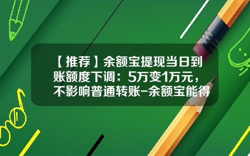 【推荐】余额宝提现当日到账额度下调：5万变1万元，不影响普通转账-余额宝能得多少钱