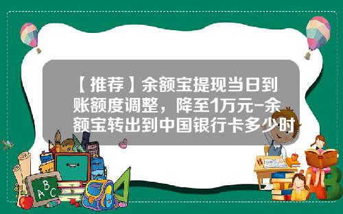 【推荐】余额宝提现当日到账额度调整，降至1万元-余额宝转出到中国银行卡多少时间