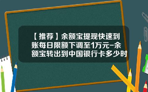 【推荐】余额宝提现快速到账每日限额下调至1万元-余额宝转出到中国银行卡多少时间