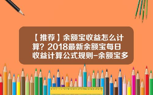 【推荐】余额宝收益怎么计算？2018最新余额宝每日收益计算公式规则-余额宝多少天有收益