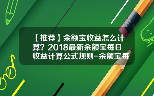 【推荐】余额宝收益怎么计算？2018最新余额宝每日收益计算公式规则-余额宝每天收益多少