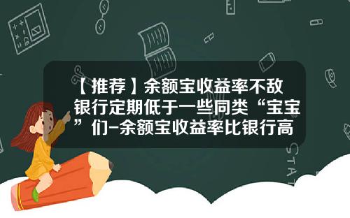 【推荐】余额宝收益率不敌银行定期低于一些同类“宝宝”们-余额宝收益率比银行高多少