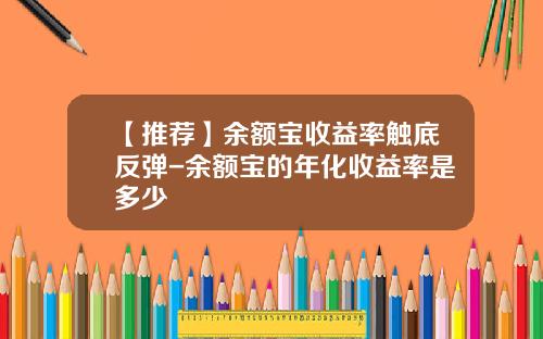 【推荐】余额宝收益率触底反弹-余额宝的年化收益率是多少