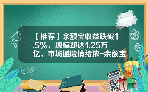【推荐】余额宝收益跌破1.5%，规模却达1.25万亿，市场避险情绪浓-余额宝利润多少
