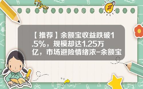 【推荐】余额宝收益跌破1.5%，规模却达1.25万亿，市场避险情绪浓-余额宝收益是多少