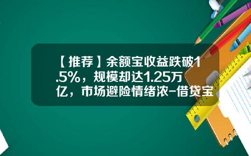 【推荐】余额宝收益跌破1.5%，规模却达1.25万亿，市场避险情绪浓-借贷宝利息一般是多少