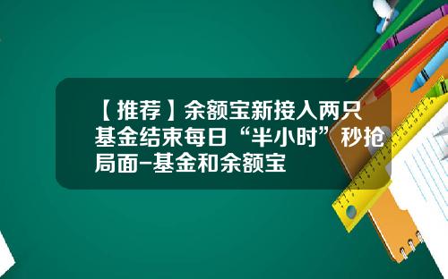 【推荐】余额宝新接入两只基金结束每日“半小时”秒抢局面-基金和余额宝