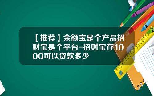 【推荐】余额宝是个产品招财宝是个平台-招财宝存1000可以贷款多少