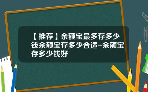 【推荐】余额宝最多存多少钱余额宝存多少合适-余额宝存多少钱好