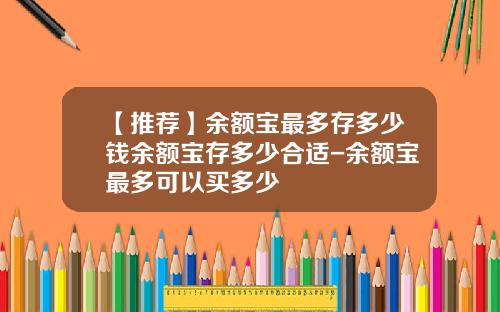 【推荐】余额宝最多存多少钱余额宝存多少合适-余额宝最多可以买多少