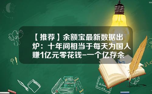 【推荐】余额宝最新数据出炉：十年间相当于每天为国人赚1亿元零花钱-一个亿存余额宝一年多少