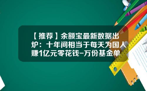 【推荐】余额宝最新数据出炉：十年间相当于每天为国人赚1亿元零花钱-万份基金单位收益