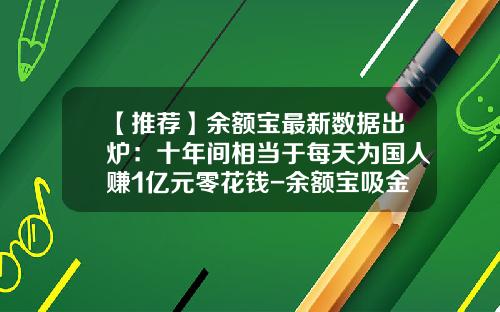 【推荐】余额宝最新数据出炉：十年间相当于每天为国人赚1亿元零花钱-余额宝吸金多少