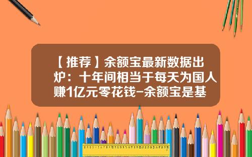 【推荐】余额宝最新数据出炉：十年间相当于每天为国人赚1亿元零花钱-余额宝是基金吗