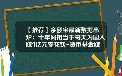 【推荐】余额宝最新数据出炉：十年间相当于每天为国人赚1亿元零花钱-货币基金赚什么