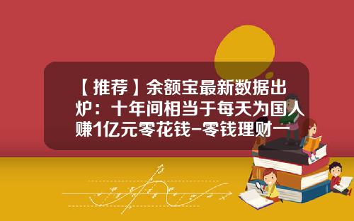 【推荐】余额宝最新数据出炉：十年间相当于每天为国人赚1亿元零花钱-零钱理财一天收入多少钱