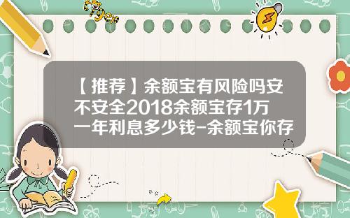 【推荐】余额宝有风险吗安不安全2018余额宝存1万一年利息多少钱-余额宝你存了多少